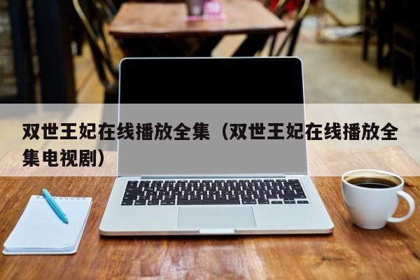 双世王妃在线播放全集（双世王妃在线播放全集电视剧）