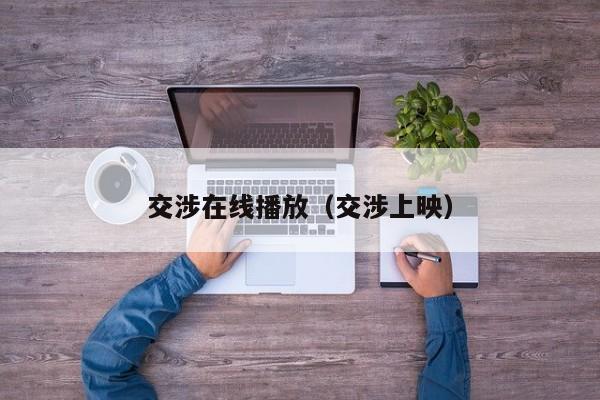 交涉在线播放（交涉上映）