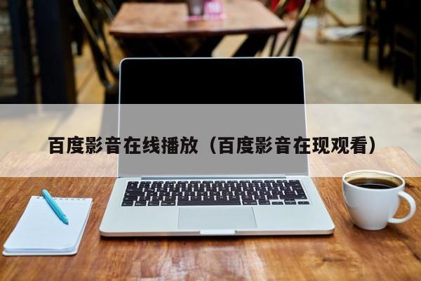 百度影音在线播放（百度影音在现观看）