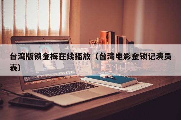台湾版锁金梅在线播放（台湾电影金锁记演员表）