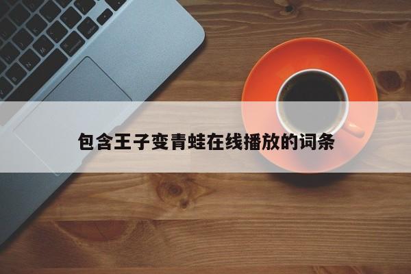 包含王子变青蛙在线播放的词条