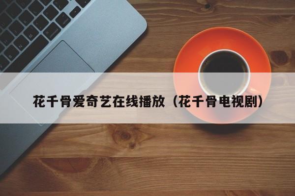 花千骨爱奇艺在线播放(花千骨电视剧)